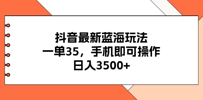 （11025期）抖音最新蓝海玩法，一单35，手机即可操作，日入3500+，不了解一下真是…-启航188资源站