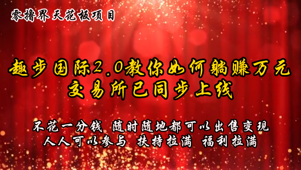 零撸天花板，不花一分钱，趣步2.0教你如何躺赚万元，交易所现已同步上线-启航188资源站