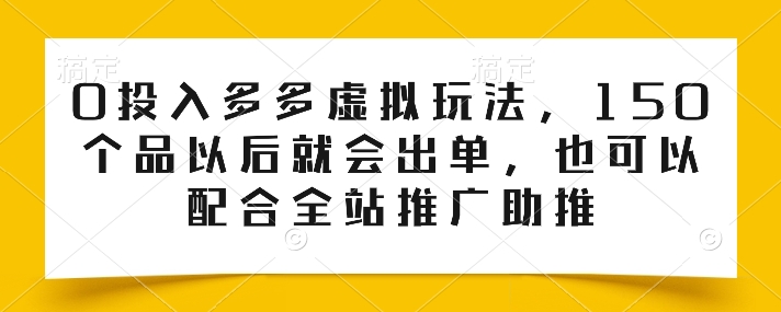 0投入多多虚拟玩法，150个品以后就会出单，也可以配合全站推广助推-启航188资源站