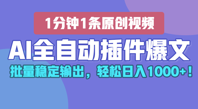 AI全自动插件输出爆文，批量稳定输出，1分钟一条原创文章，轻松日入1000+！-启航188资源站