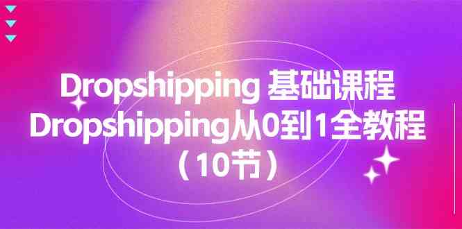 Dropshipping基础课程，Dropshipping从0到1全教程（10节）-启航188资源站