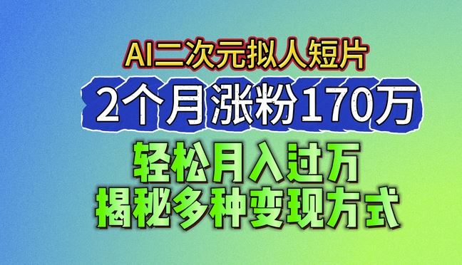 2024最新蓝海AI生成二次元拟人短片，2个月涨粉170万，揭秘多种变现方式【揭秘】-启航188资源站