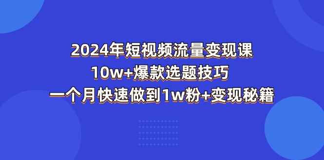 （11299期）2024年短视频-流量变现课：10w+爆款选题技巧 一个月快速做到1w粉+变现秘籍-启航188资源站