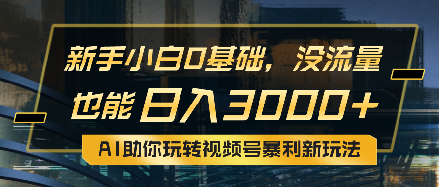 （10932期）小白0基础，没流量也能日入3000+：AI助你玩转视频号暴利新玩法-启航188资源站