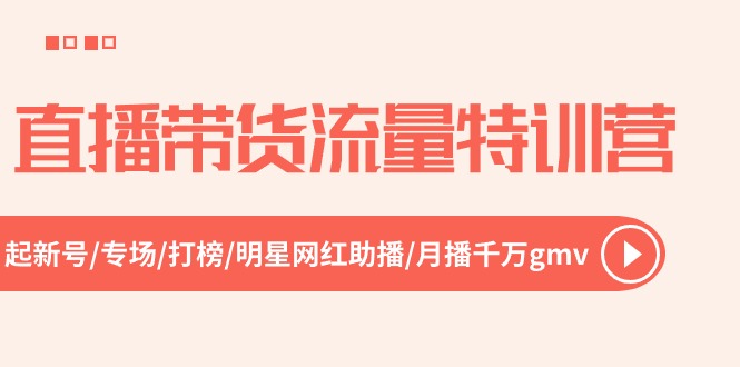 直播带货流量特训营，起新号-专场-打榜-明星网红助播 月播千万gmv（52节）-启航188资源站