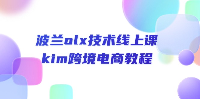 （10967期）波兰olx 技术线上课，kim跨境电商教程-启航188资源站