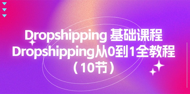 （11110期）Dropshipping 基础课程，Dropshipping从0到1全教程（10节）-启航188资源站