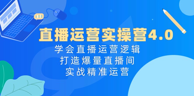 （10950期）直播运营实操营4.0：学会直播运营逻辑，打造爆量直播间，实战精准运营-启航188资源站