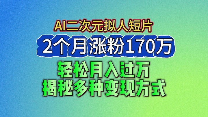 2024最新蓝海AI生成二次元拟人短片，2个月涨粉170万，轻松月入过万，揭秘多种变现方式-启航188资源站