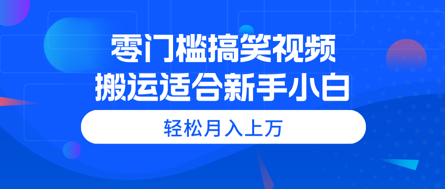 （11026期）零门槛搞笑视频搬运，轻松月入上万，适合新手小白-启航188资源站