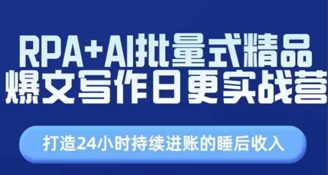 RPA+AI批量式精品爆文写作日更实战营，打造24小时持续进账的睡后收入-启航188资源站