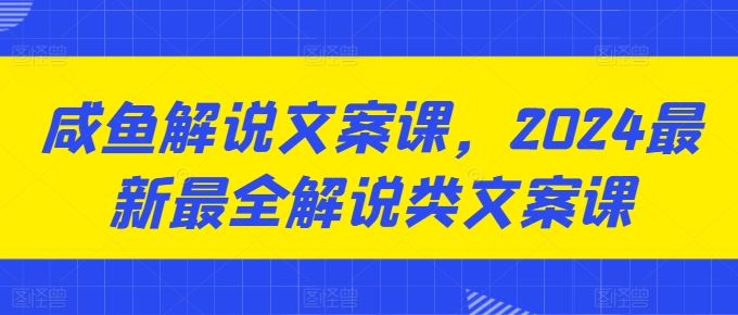 咸鱼解说文案课，2024最新最全解说类文案课-启航188资源站