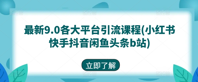 最新9.0各大平台引流课程(小红书快手抖音闲鱼头条b站)-启航188资源站