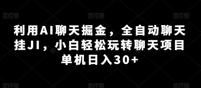 利用AI聊天掘金，全自动聊天挂JI，小白轻松玩转聊天项目 单机日入30+【揭秘】-启航188资源站