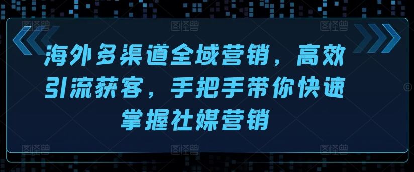 海外多渠道全域营销，高效引流获客，手把手带你快速掌握社媒营销-启航188资源站