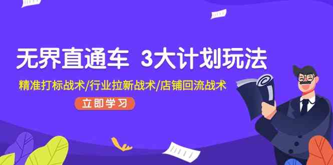 无界直通车3大计划玩法，精准打标战术/行业拉新战术/店铺回流战术-启航188资源站