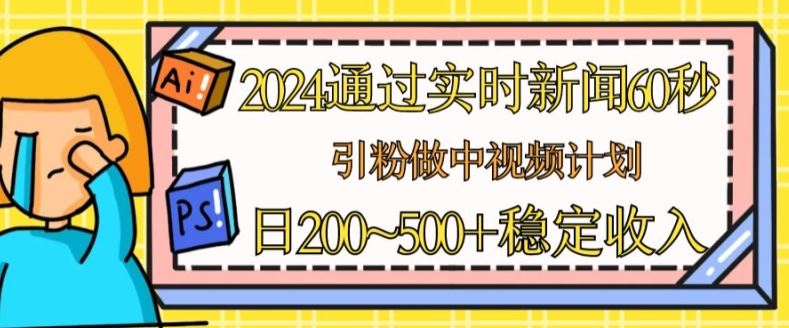 2024通过实时新闻60秒，引粉做中视频计划或者流量主，日几张稳定收入【揭秘】-启航188资源站