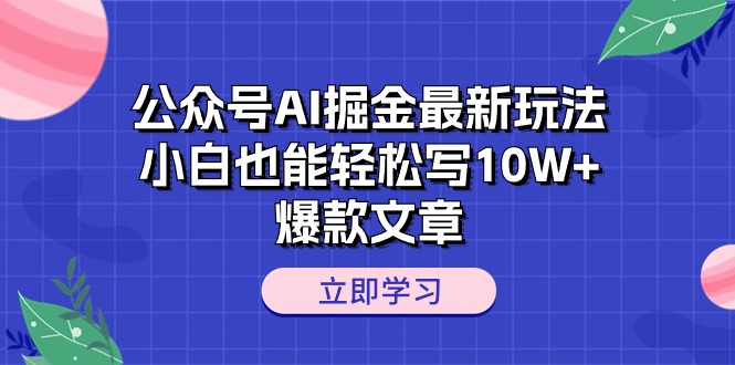 （10878期）公众号AI掘金最新玩法，小白也能轻松写10W+爆款文章-启航188资源站