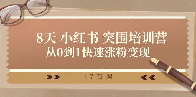 （10869期）28天 小红书 突围培训营，从0到1快速涨粉变现（17节课）-启航188资源站