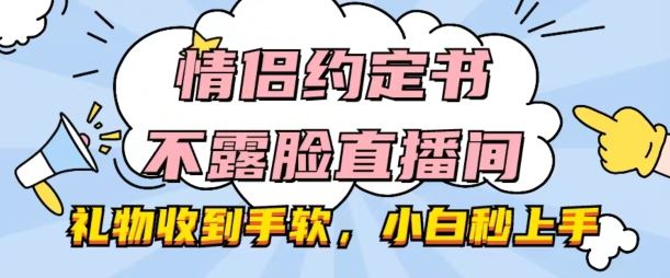 情侣约定书不露脸直播间，礼物收到手软，小白秒上手【揭秘】-启航188资源站