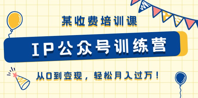 某收费培训课《IP公众号训练营》从0到变现，轻松月入过万！-启航188资源站