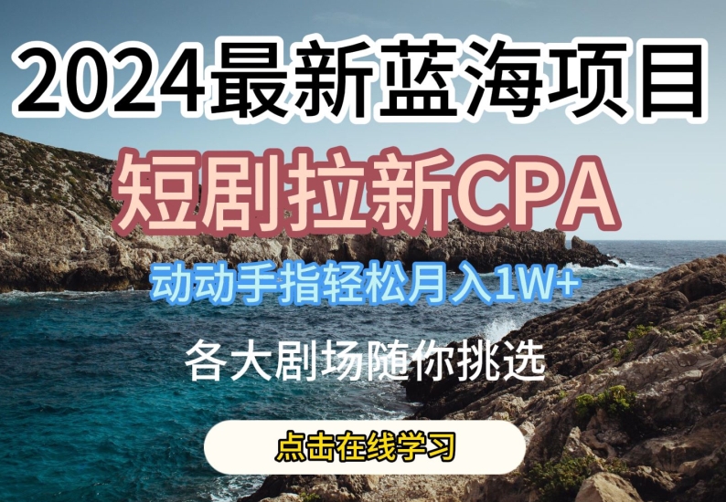 2024最新蓝海项日，短剧拉新CPA，动动手指轻松月入1W，全各大剧场随你挑选-启航188资源站