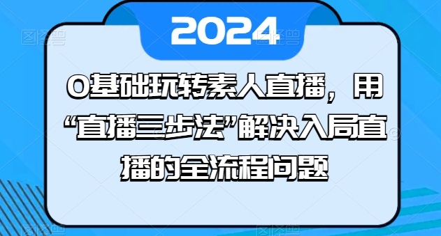 0基础玩转素人直播，用“直播三步法”解决入局直播的全流程问题-启航188资源站