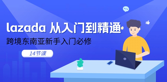 （11024期）lazada 从入门到精通，跨境东南亚新手入门必修（14节课）-启航188资源站