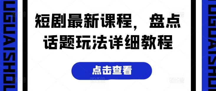 短剧最新课程，盘点话题玩法详细教程-启航188资源站