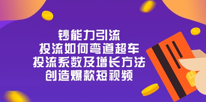 （10938期）钞 能 力 引 流：投流弯道超车，投流系数及增长方法，创造爆款短视频-20节-启航188资源站