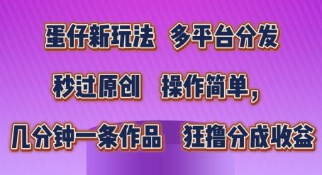 蛋仔新玩法，多平台分发，秒过原创，操作简单，几分钟一条作品，狂撸分成收益【揭秘】-启航188资源站