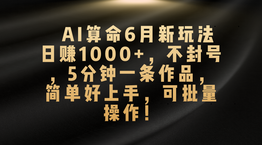 AI算命6月新玩法，日赚1000+，不封号，5分钟一条作品，简单好上手，可批量操作-启航188资源站