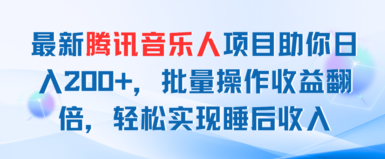 最新腾讯音乐人项目助你日入200+，批量操作收益翻倍，轻松实现睡后收入-启航188资源站