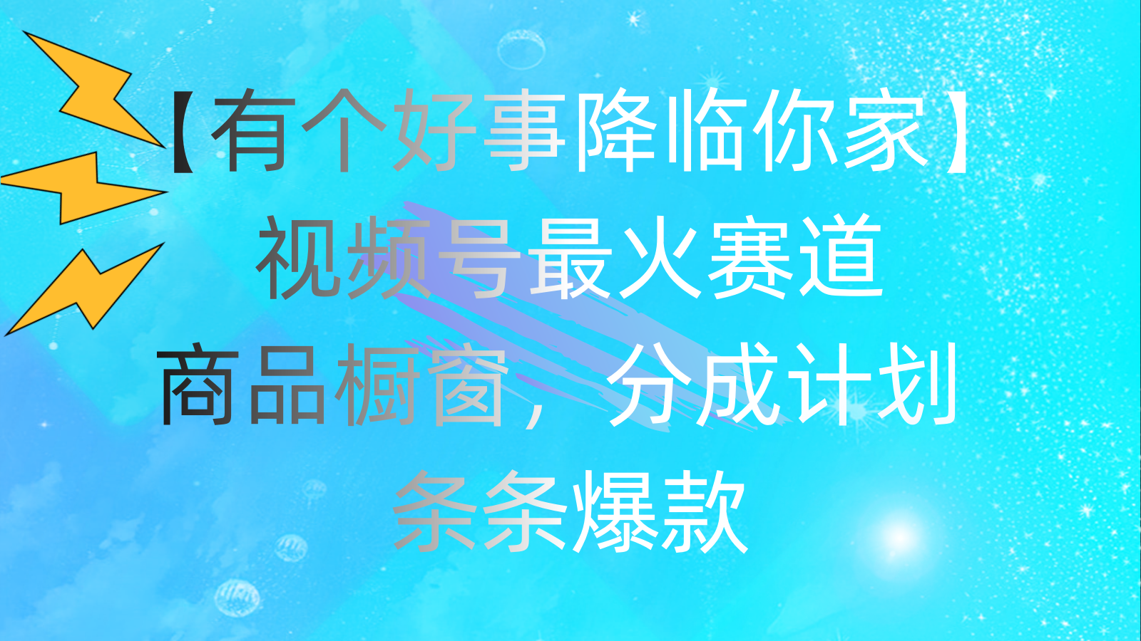 有个好事 降临你家：视频号最火赛道，商品橱窗，分成计划 条条爆款-启航188资源站