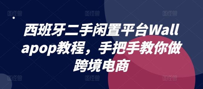 西班牙二手闲置平台Wallapop教程，手把手教你做跨境电商-启航188资源站