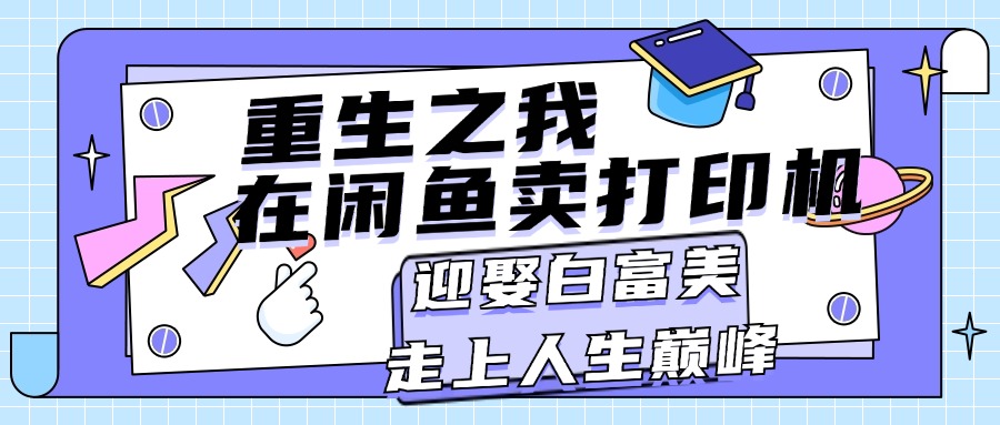 （11681期）重生之我在闲鱼卖打印机，月入过万，迎娶白富美，走上人生巅峰-启航188资源站