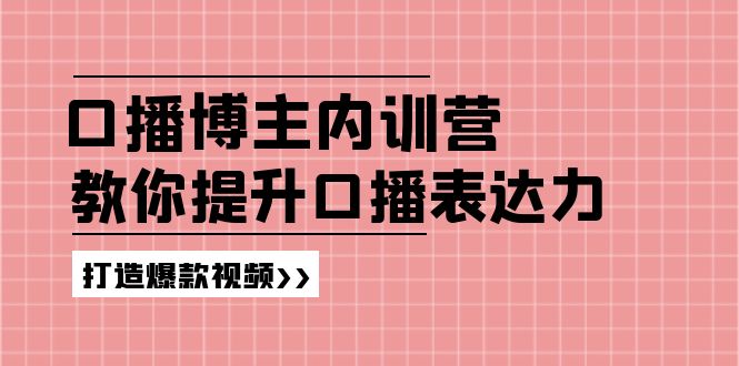 （11728期）口播博主内训营：百万粉丝博主教你提升口播表达力，打造爆款视频-启航188资源站