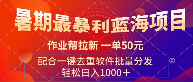 （11694期）暑期最暴利蓝海项目 作业帮拉新 一单50元 配合一键去重软件批量分发-启航188资源站