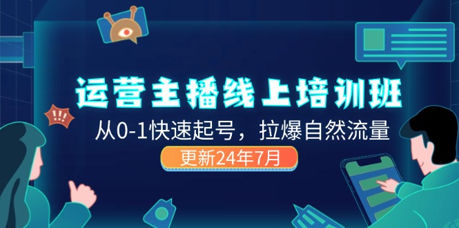 （11672期）2024运营 主播线上培训班，从0-1快速起号，拉爆自然流量 (更新24年7月)-启航188资源站