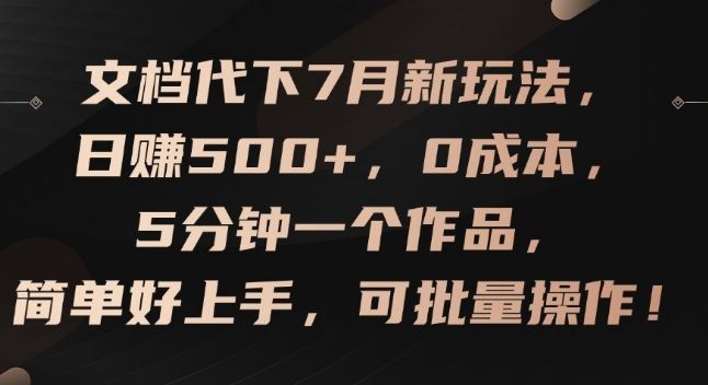 文档代下7月新玩法，日赚500+，0成本，5分钟一个作品，简单好上手，可批量操作【揭秘】-启航188资源站