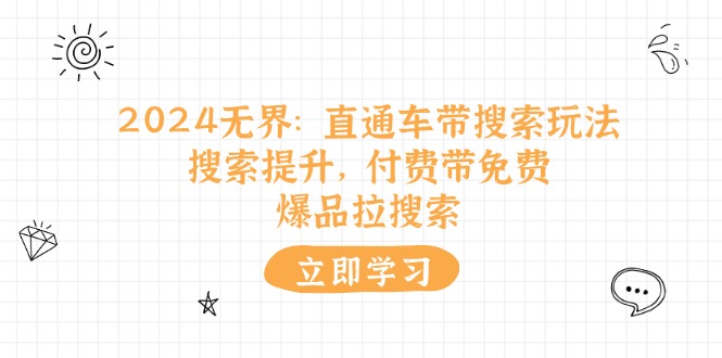 （11418期）2024无界：直通车 带搜索玩法，搜索提升，付费带免费，爆品拉搜索-启航188资源站