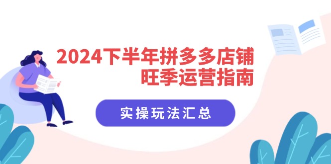 （11876期）2024下半年拼多多店铺旺季运营指南：实操玩法汇总（8节课）-启航188资源站