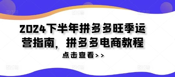 2024下半年拼多多旺季运营指南，拼多多电商教程-启航188资源站