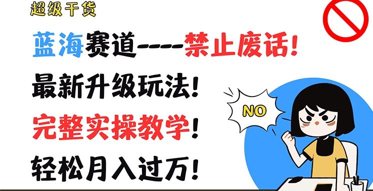 超级干货，蓝海赛道-禁止废话，最新升级玩法，完整实操教学，轻松月入过万【揭秘】-启航188资源站