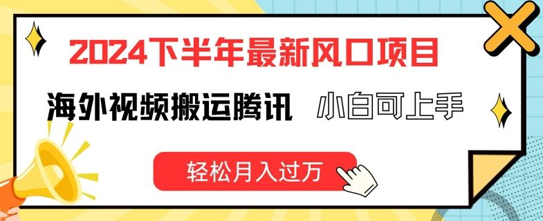 2024下半年最新风口项自，海外视频搬运腾讯，小白可上手，轻松月入过万【揭秘】-启航188资源站