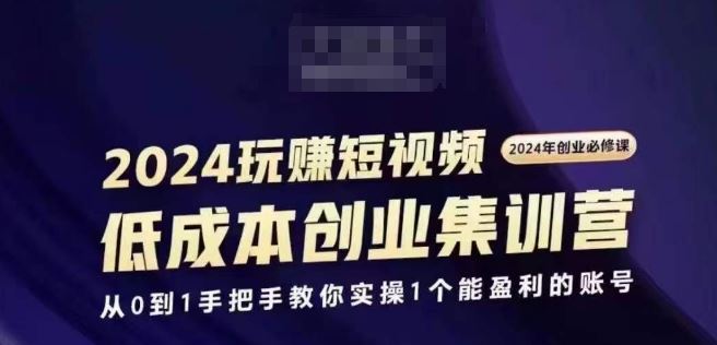 2024短视频创业集训班，2024创业必修，从0到1手把手教你实操1个能盈利的账号-启航188资源站