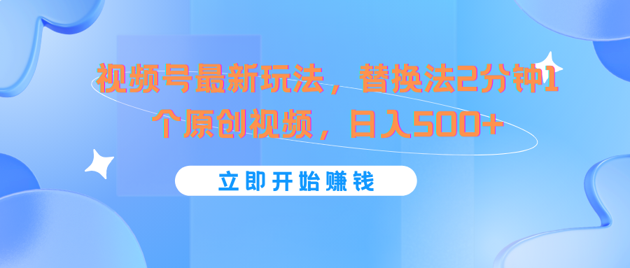 视频号最新玩法，替换法2分钟1个原创视频，日入500+-启航188资源站