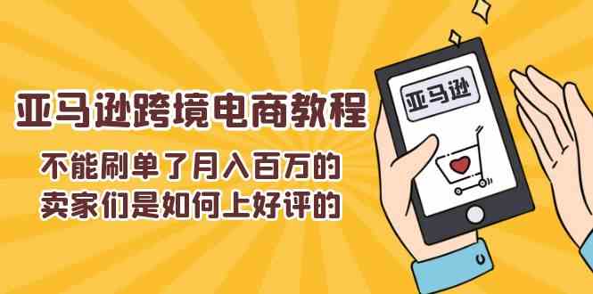 不能s单了月入百万的卖家们是如何上好评的，亚马逊跨境电商教程-启航188资源站