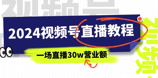 （11394期）2024视频号直播教程：视频号如何赚钱详细教学，一场直播30w营业额（37节）-启航188资源站