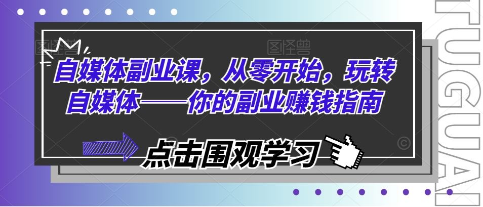 自媒体副业课，从零开始，玩转自媒体——你的副业赚钱指南-启航188资源站